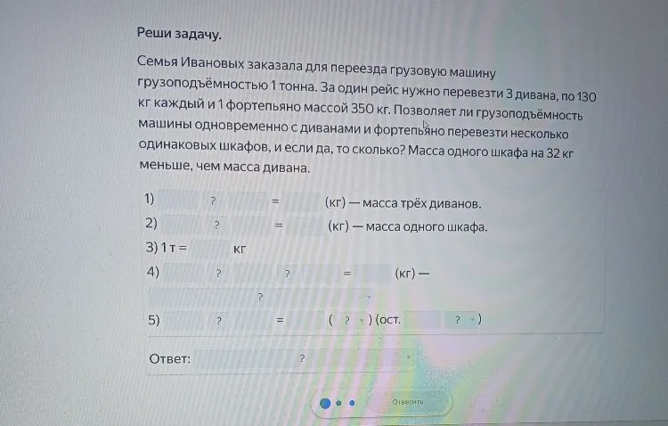 Семья Ивановых заказала для переезда грузовую машину грузоподъёмностью 1 тонна. За один рейс нужно перевезти 3 дивана, по 130 кг каждый и 1 фортепьяно массой 350 кг. Позволяет ли грузоподъёмность машины одновременно с диванами и фортепьяно перевезти несколько одинаковых шкафов, и если да, то сколько? Масса одного шкафа на 32 кг меньше, чем масса дивана.