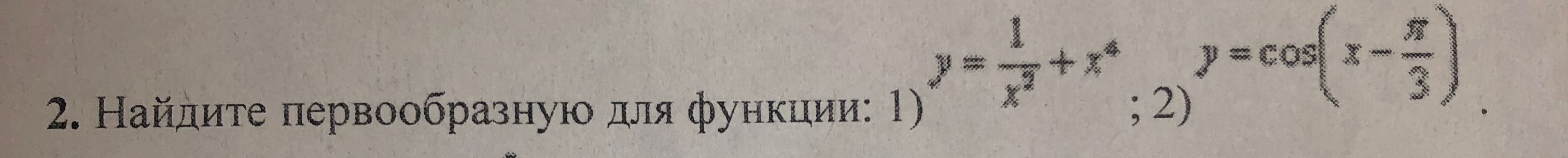 Найдите первообразную для функции: 1) y = 1/x^2 + x^4; 2) y = cos(x - π/3)
