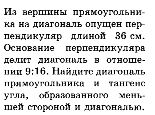 Из вершины прямоугольника на диагональ опущен перпендикуляр длиной 36 см. Основание перпендикуляра делит диагональ в отношении 9:16. Найдите диагональ прямоугольника и тангенс угла, образованного меньшей стороной и диагональю.