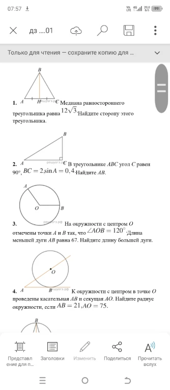 1. Медиана равностороннего треугольника равна 12√3. Найдите сторону этого треугольника. 2. В треугольнике ABC угол C равен 90°, BC=2, sin A = 0,4. Найдите AB. 3. На окружности с центром O отмечены точки A и B так, что ∠AOB = 120°. Длина меньшей дуги AB равна 67. Найдите длину большей дуги. 4. К окружности с центром в точке O проведены касательная AB и секущая AO. Найдите радиус окружности, если AB = 21, AO = 75.