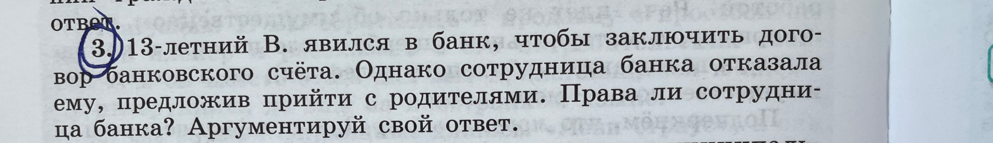 13-летний В. явился в банк, чтобы заключить договор банковского счёта. Однако сотрудница банка отказала ему, предложив прийти с родителями. Права ли сотрудница банка? Аргументируй свой ответ.