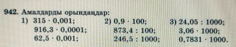 942. Амалдарды орындаңдар: 1) 315 * 0,001; 916,3 * 0,0001; 62,5 * 0,001; 2) 0,9 * 100; 873,4 : 100; 246,5 : 1000; 3) 24,05 : 1000; 3,06 * 1000; 0,7831 * 1000.