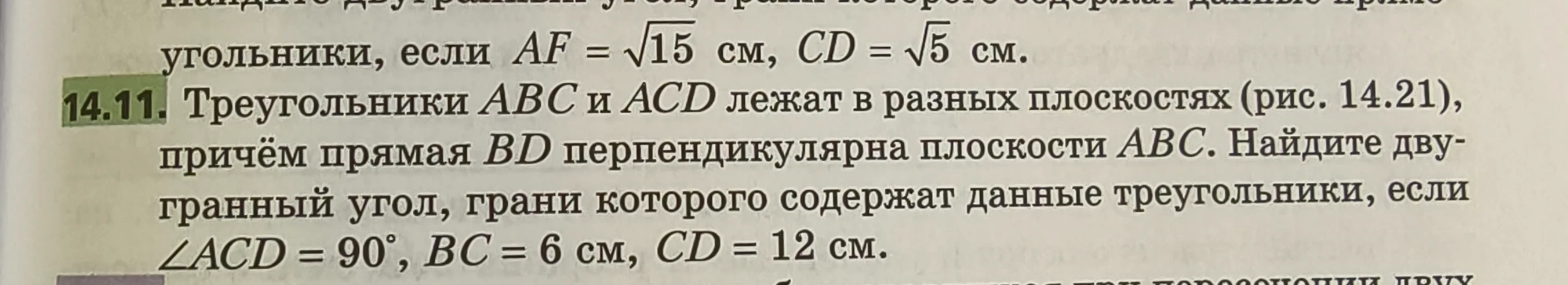 Треугольники ABC и ACD лежат в разных плоскостях (рис. 14.21), причем прямая BD перпендикулярна плоскости ABC. Найдите двугранный угол, грани которого содержат данные треугольники, если ∠ACD = 90°, BC = 6 см, CD = 12 см.
