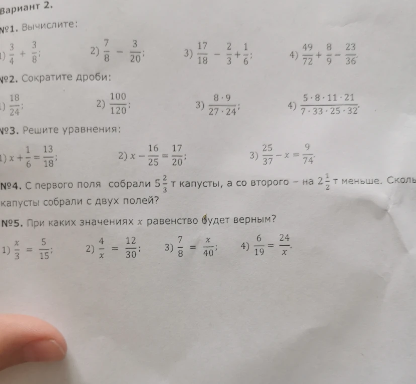 Вариант 2. №1. Вычислите: 1) 3/4 + 3/8; 2) 7/8 - 3/20; 3) 17/18 - 2/3 + 1/6; 4) 49/72 + 8/9 - 23/36. №2. Сократите дроби. №3. Решите уравнения. №4. С первого поля собрали 5 2/3 т капусты, а со второго — на 2 1/2 т меньше. Сколько капусты собрали с двух полей? №5. При каких значениях x равенство будет верным?