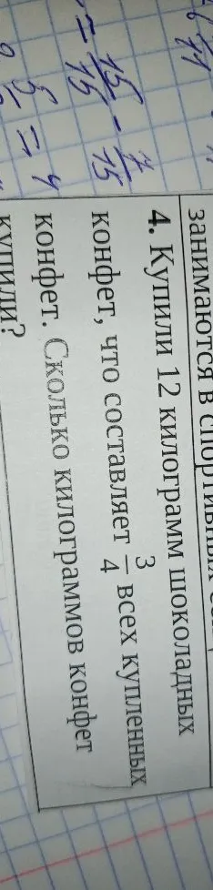 Купили 12 килограмм шоколадных конфет, что составляет 3/4 всех купленных конфет. Сколько килограммов конфет купили?