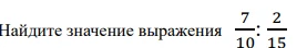 Найдите значение выражения 7/10 : 2/15