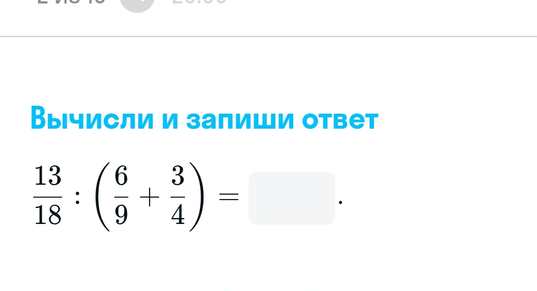 Вычисли и запиши ответ: 13/18 : (6/9 + 3/4)