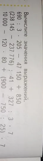 Вычислите значения выражений: 690 : 3 * 205 - 47 150 + 850; (238 145 - 237 776) : 41 + 327 : 3 * 7; 10 000 - 120 * 80 + (900 - 750 : 25) * 7