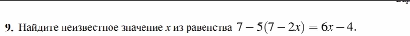 Найдите неизвестное значение x из равенства 7 - 5(7 - 2x) = 6x - 4