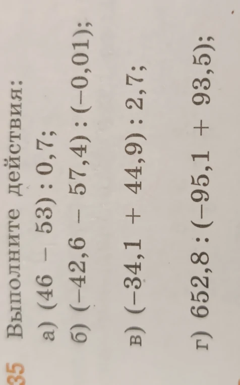 Выполните действия: а) (46 - 53) : 0,7; б) (-42,6 - 57,4) : (-0,01); в) (-34,1 + 44,9) : 2,7; г) 652,8 : (-95,1 + 93,5)