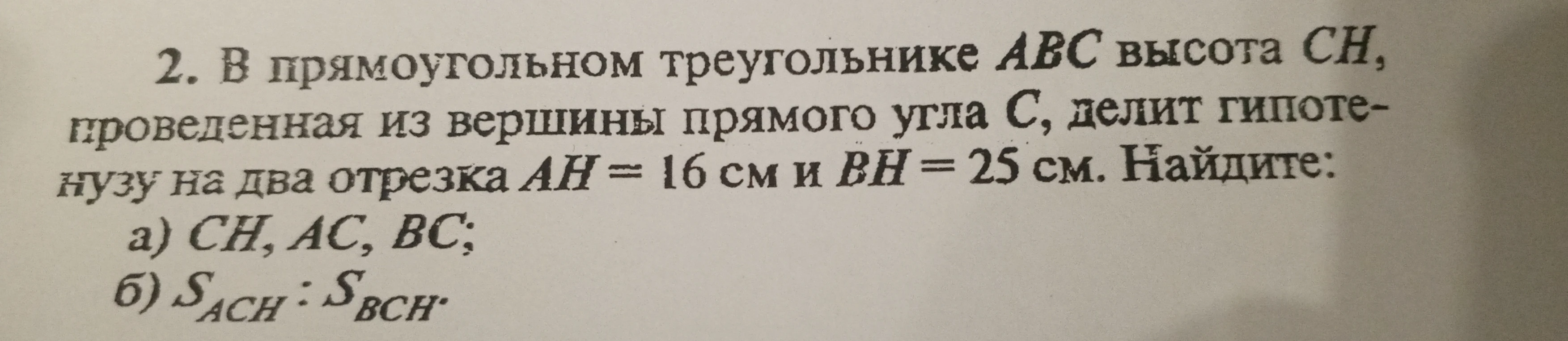В прямоугольном треугольнике ABC высота CH, проведенная из вершины прямого угла C, делит гипотенузу на два отрезка AH = 16 см и BH = 25 см. Найдите: а) CH, AC, BC; б) S_ACH : S_BCH.