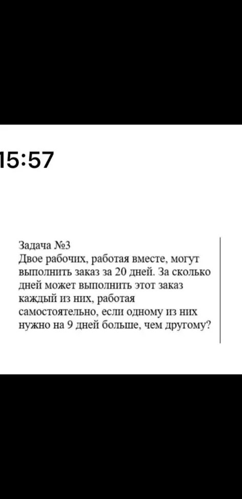 Двое рабочих, работая вместе, могут выполнить заказ за 20 дней. За сколько дней может выполнить этот заказ каждый из них, работая самостоятельно, если одному из них нужно на 9 дней больше, чем другому?