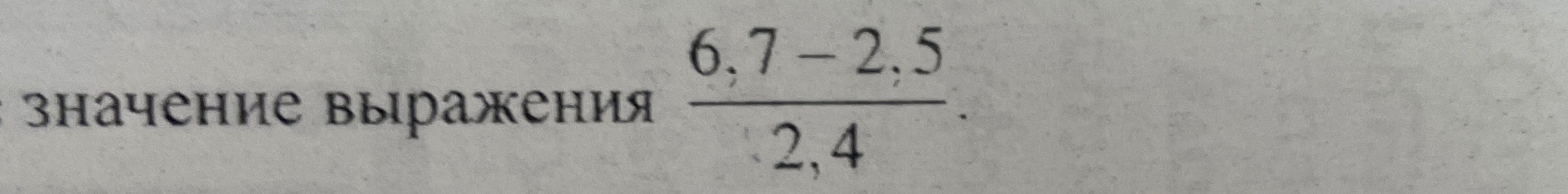 Найдите значение выражения (6,7 - 2,5) / 2,4