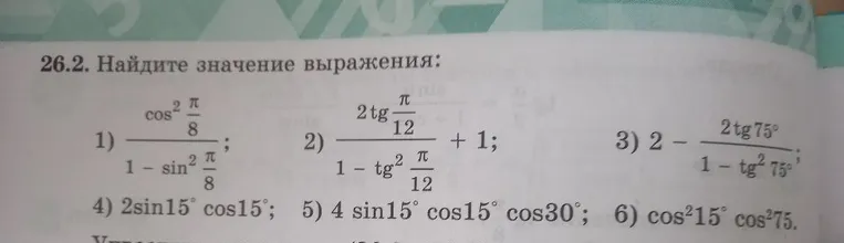 Найдите значение выражения: 1) cos²(π/8) / (1 - sin²(π/8)); 2) (2tg(π/12)) / (1 - tg²(π/12)) + 1; 3) 2 - (2tg75°) / (1 - tg²75°); 4) 2sin15°cos15°; 5) 4sin15°cos15°cos30°; 6) cos²15°cos²75°.