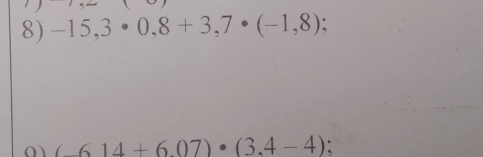 Вычислите: 8) -15,3 * 0,8 + 3,7 * (-1,8); 9) (-6,14 + 6,07) * (3,4 - 4)