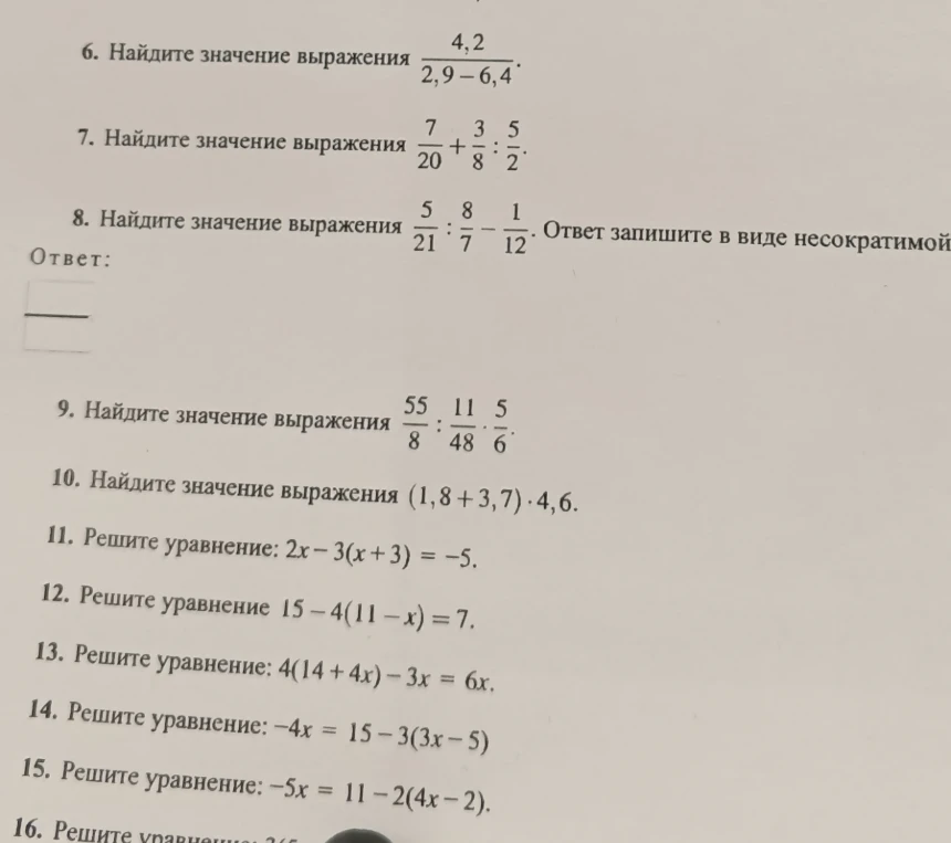 Найдите значение выражения 4,2 / (2,9 - 6,4); Найдите значение выражения 7/20 + 3/8 * 5/2; Найдите значение выражения 5/21 : 8/7 - 1/12; Найдите значение выражения 55/8 : 11/48 * 5/6; Найдите значение выражения (1,8 + 3,7) * 4,6; Решите уравнение: 2x - 3(x + 3) = -5; Решите уравнение 15 - 4(11 - x) = 7; Решите уравнение: 4(14 + 4x) - 3x = 6x; Решите уравнение: -4x = 15 - 3(3x - 5); Решите уравнение: -5x = 11 - 2(4x - 2).