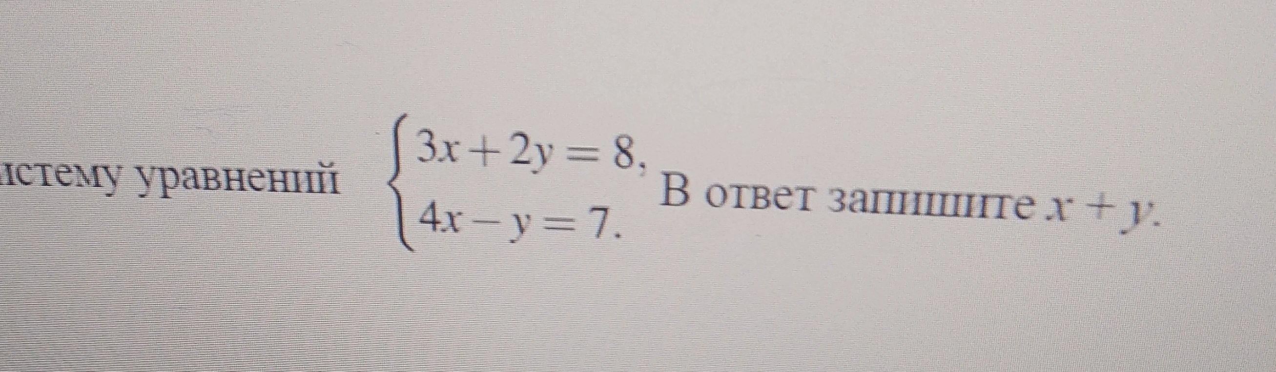Решите систему уравнений 3x + 2y = 8, 4x - y = 7. В ответ запишите x + y.