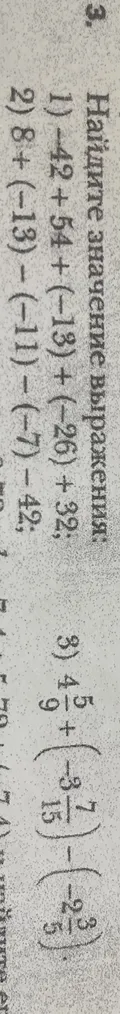 Найдите значение выражения: 1) -42 + 54 + (-13) + (-26) + 32; 2) 8 + (-13) - (-11) - (-7) - 42; 3) 4 5/9 + (-3 7/15) - (-2 3/5)