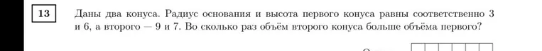 Даны два конуса. Радиус основания и высота первого конуса равны соответственно 3 и 6, а второго — 9 и 7. Во сколько раз объём второго конуса больше объёма первого?