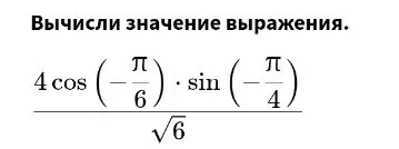 Вычисли значение выражения: (4 cos(-π/6) * sin(-π/4)) / √6
