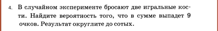 В случайном эксперименте бросают две игральные кости. Найдите вероятность того, что в сумме выпадет 9 очков. Результат округлите до сотых.