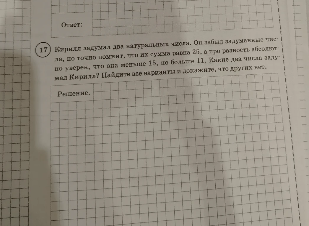 Кирилл задумал два натуральных числа. Он забыл задуманные числа, но точно помнит, что их сумма равна 25, а про разность абсолютно уверен, что она меньше 15, но больше 11. Какие два числа задумал Кирилл? Найдите все варианты и докажите, что других нет.