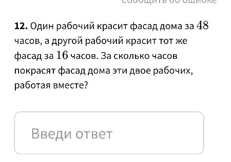 Один рабочий красит фасад дома за 48 часов, а другой рабочий красит тот же фасад за 16 часов. За сколько часов покрасят фасад дома эти двое рабочих, работая вместе?