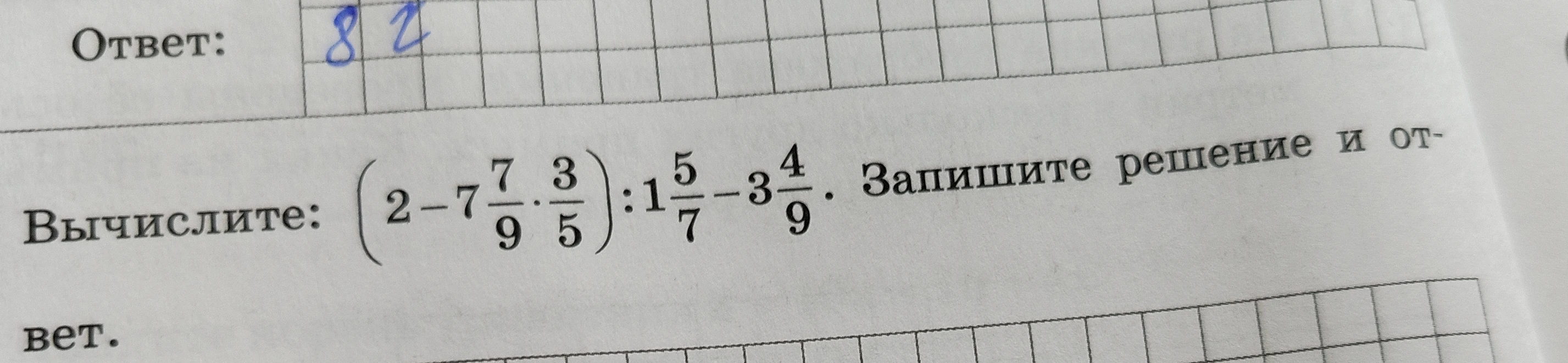 Вычислите: (2-7 7/9 * 3/5) : 1 5/7 - 3 4/9. Запишите решение и ответ.
