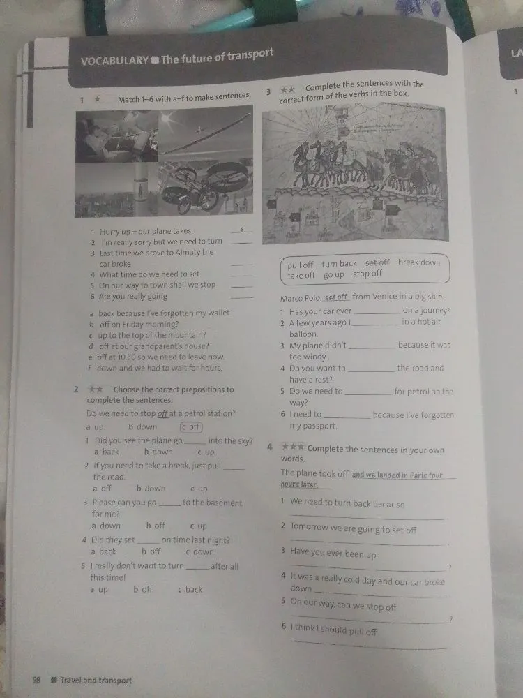 1 Match 1-6 with a-f to make sentences. 2 Choose the correct prepositions to complete the sentences. 3 Complete the sentences with the correct form of the verbs in the box. 4 Complete the sentences in your own words.