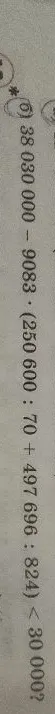 38 030 000 - 9083 * (250 600 : 70 + 497 696 : 824) < 30 000?