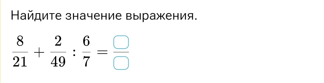 Найдите значение выражения: 8/21 + 2/49 : 6/7