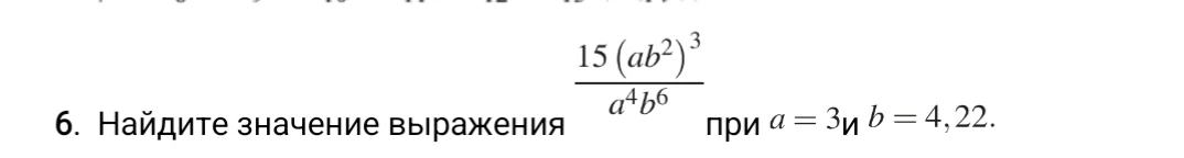 Найдите значение выражения 15(ab^2)^3 / a^4b^6 при a = 3 и b = 4,22.