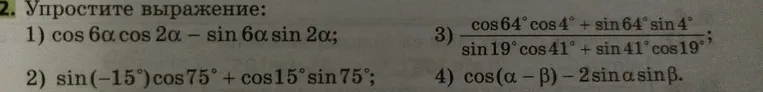 Упростите выражение: 1) cos 6a cos 2a - sin 6a sin 2a; 2) sin(-15°)cos 75° + cos 15° sin 75°; 3) (cos 64° cos 4° + sin 64° sin 4°) / (sin 19° cos 41° + sin 41° cos 19°); 4) cos(a - b) - 2 sin a sin b.