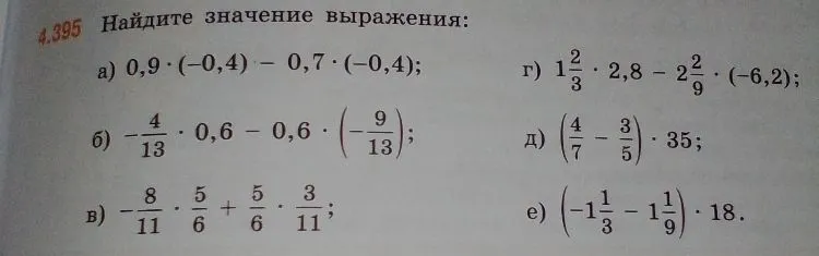 Найдите значение выражения: а) 0,9 * (-0,4) - 0,7 * (-0,4); б) -4/13 * 0,6 - 0,6 * (-9/13); в) -8/11 * 5/6 + 5/6 * 3/11; г) 1 2/3 * 2,8 - 2 2/9 * (-6,2); д) (4/7 - 3/5) * 35; е) (-1 1/3 - 1 1/9) * 18.