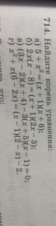 714. Найдите корень уравнения:
а) 5 + x² = (x + 1)(x + 6);
б) 2x(x - 8) = (x + 1)(2x - 3);
в) (3x - 2)(x + 4) - 3(x + 5)(x - 1) = 0;
г) x² + x(6 - 2x) = (x - 1)(2 - x) - 2.
