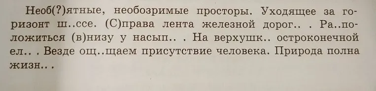 Необ(?)ятные, необозримые просторы. Уходящее за горизонт ш..ссе. (С)права лента железной дорог.. . Ра..положиться (в)низу у насып.. . На верхушк.. остроконечной ел.. . Везде ощ..щаем присутствие человека. Природа полна жизн..