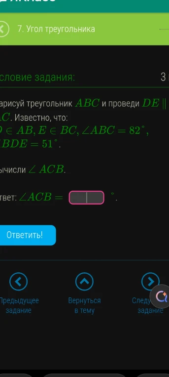 Нарисуй треугольник ABC и проведи DE || AC. Известно, что D ∈ AB, E ∈ BC, ∠ABC = 82°, ∠BDE = 51°. Вычисли ∠ACB.