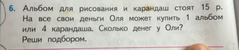 Альбом для рисования и карандаш стоят 15 р. На все свои деньги Оля может купить 1 альбом или 4 карандаша. Сколько денег у Оли? Реши подбором.