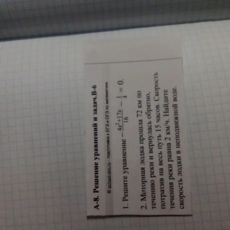 1. Решите уравнение - (4x^2+17x)/16 - 1/4 = 0. 2. Моторная лодка прошла 72 км по течению реки и вернулась обратно, потратив на весь путь 15 часов. Скорость течения реки равна 2 км/ч. Найдите скорость лодки в неподвижной воде.