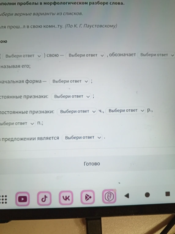 Заполни пробелы в морфологическом разборе слова. Выбери верные варианты из списков. ...прош..л в свою комн..ту. (По К. Г. Паустовскому)