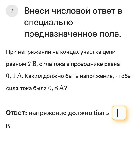 При напряжении на концах участка цепи, равном 2 В, сила тока в проводнике равна 0,1 А. Каким должно быть напряжение, чтобы сила тока была 0,8 А?