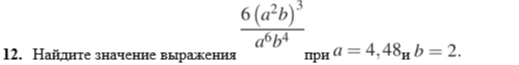 Найдите значение выражения 6(a²b)³/a⁶b⁴ при a = 4,48 и b = 2.