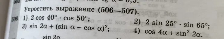 Упростить выражение (506): 1) 2 cos 40° * cos 50°; 2) 2 sin 25° * sin 65°; 3) sin 2a + (sin a - cos a)^2; 4) cos 4a + sin^2 2a.