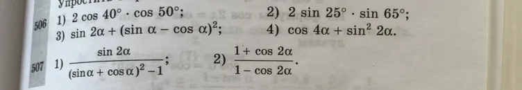 Упростить выражение: 506 1) 2 cos 40° * cos 50°; 2) 2 sin 25° * sin 65°; 3) sin 2a + (sin a - cos a)^2; 4) cos 4a + sin^2 2a. 507 1) sin 2a / ((sin a + cos a)^2 - 1); 2) (1 + cos 2a) / (1 - cos 2a).