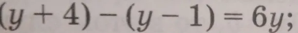 Решите уравнение (y + 4) - (y - 1) = 6y