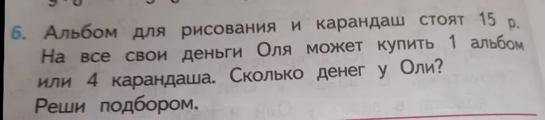 Альбом для рисования и карандаш стоят 15 р. На все свои деньги Оля может купить 1 альбом или 4 карандаша. Сколько денег у Оли? Реши подбором.