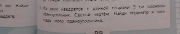 Из двух квадратов с длиной стороны 2 см сложили прямоугольник. Сделай чертёж. Найди периметр и площадь этого прямоугольника.