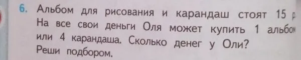 Альбом для рисования и карандаш стоят 15 р. На все свои деньги Оля может купить 1 альбом или 4 карандаша. Сколько денег у Оли? Реши подбором.