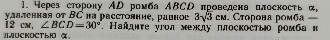 Через сторону AD ромба ABCD проведена плоскость α, удаленная от BC на расстояние, равное 3√3 см. Сторона ромба — 12 см, ∠BCD = 30°. Найдите угол между плоскостью ромба и плоскостью α.