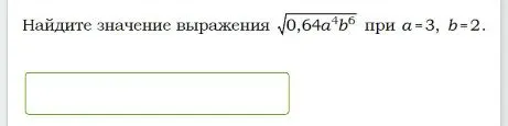 Найдите значение выражения \sqrt{0,64 a^4 b^6} при a=3, b=2